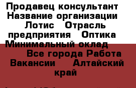 Продавец-консультант › Название организации ­ Лотис › Отрасль предприятия ­ Оптика › Минимальный оклад ­ 45 000 - Все города Работа » Вакансии   . Алтайский край